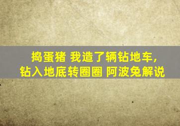 捣蛋猪 我造了辆钻地车,钻入地底转圈圈 阿波兔解说